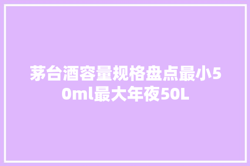 茅台酒容量规格盘点最小50ml最大年夜50L