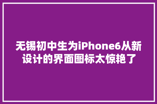 无锡初中生为iPhone6从新设计的界面图标太惊艳了