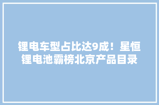 锂电车型占比达9成！星恒锂电池霸榜北京产品目录