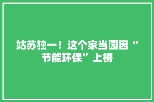姑苏独一！这个家当园因“节能环保”上榜