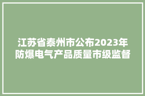江苏省泰州市公布2023年防爆电气产品质量市级监督抽查结果 江苏省泰州市公布2023年防爆电气产品质量市级监督抽查结果 互联通信