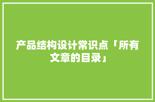 产品结构设计常识点「所有文章的目录」 产品结构设计常识点「所有文章的目录」 智能家居
