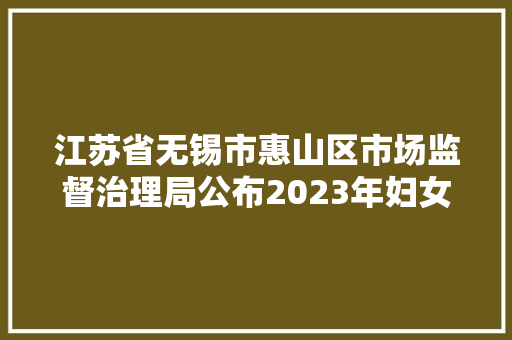 江苏省无锡市惠山区市场监督治理局公布2023年妇女儿童服装产品质量监督抽查结果