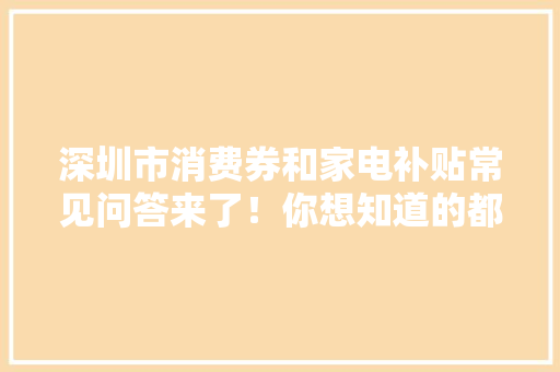 深圳市消费券和家电补贴常见问答来了！你想知道的都在这 深圳市消费券和家电补贴常见问答来了！你想知道的都在这 智能家居