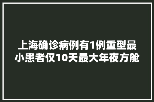 上海确诊病例有1例重型最小患者仅10天最大年夜方舱“四叶草”明起交付 上海确诊病例有1例重型最小患者仅10天最大年夜方舱“四叶草”明起交付 智能科技