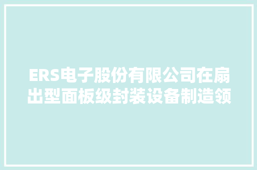 ERS电子股份有限公司在扇出型面板级封装设备制造领域取得领先
