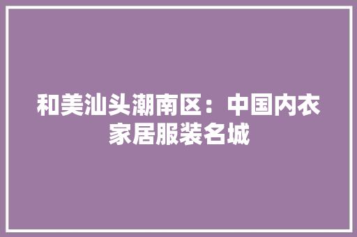 和美汕头潮南区：中国内衣家居服装名城
