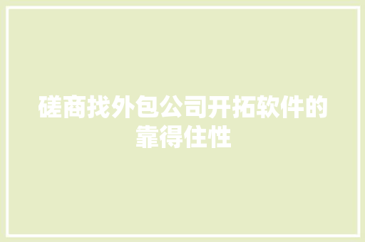 磋商找外包公司开拓软件的靠得住性 磋商找外包公司开拓软件的靠得住性 智能科技