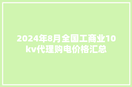2024年8月全国工商业10kv代理购电价格汇总