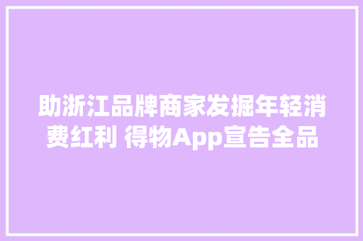助浙江品牌商家发掘年轻消费红利 得物App宣告全品类招商计划