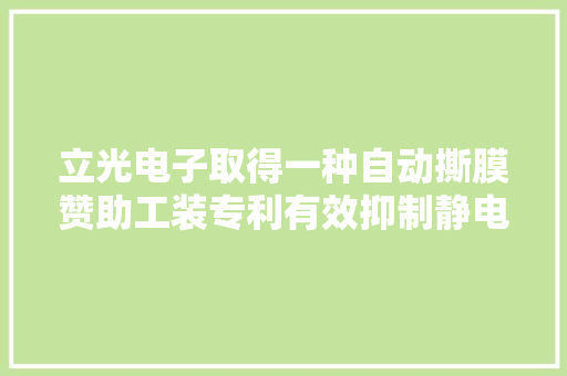 立光电子取得一种自动撕膜赞助工装专利有效抑制静电吸附灰尘去除 PET 材料本身残留灰尘