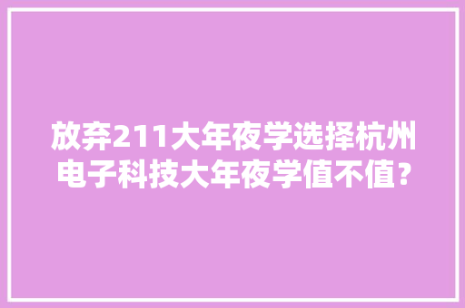 放弃211大年夜学选择杭州电子科技大年夜学值不值？听听师长教师怎么说