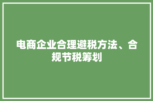电商企业合理避税方法、合规节税筹划