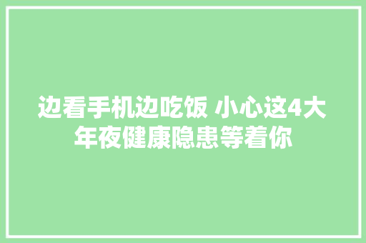 边看手机边吃饭 小心这4大年夜健康隐患等着你