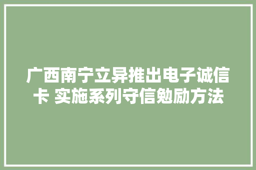 广西南宁立异推出电子诚信卡 实施系列守信勉励方法