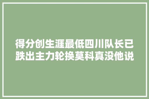 得分创生涯最低四川队长已跌出主力轮换莫科真没他说明书？