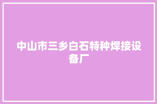 中山市三乡白石特种焊接设备厂