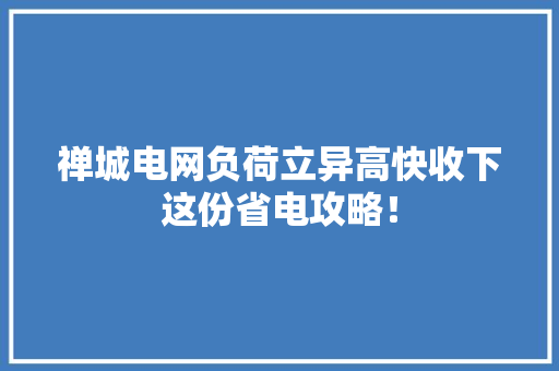 禅城电网负荷立异高快收下这份省电攻略！