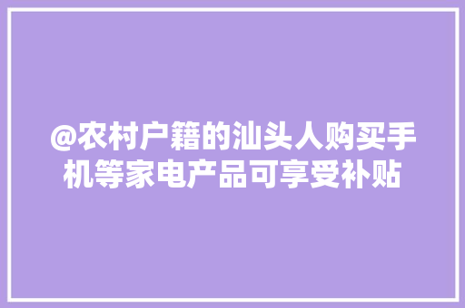 @农村户籍的汕头人购买手机等家电产品可享受补贴