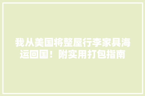 我从美国将整屋行李家具海运回国！附实用打包指南 我从美国将整屋行李家具海运回国！附实用打包指南 智能家居