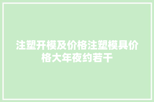 注塑开模及价格注塑模具价格大年夜约若干