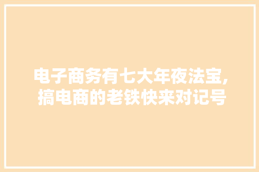 电子商务有七大年夜法宝, 搞电商的老铁快来对记号寻宝呀 电子商务有七大年夜法宝, 搞电商的老铁快来对记号寻宝呀 智能科技