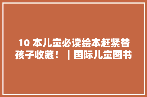 10 本儿童必读绘本赶紧替孩子收藏！｜国际儿童图书日