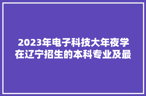 2023年电子科技大年夜学在辽宁招生的本科专业及最低投档分数线