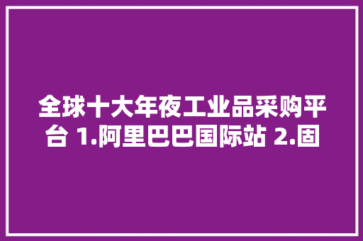 全球十大年夜工业品采购平台 1.阿里巴巴国际站 2.固安捷 3.米思米