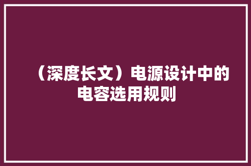 （深度长文）电源设计中的电容选用规则