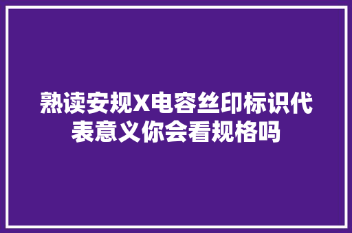 熟读安规X电容丝印标识代表意义你会看规格吗