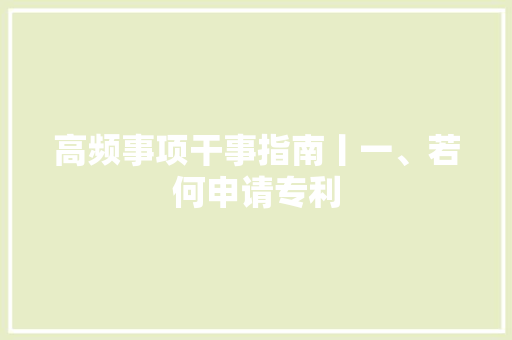 高频事项干事指南丨一、若何申请专利