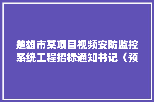 楚雄市某项目视频安防监控系统工程招标通知书记（预算320万元） 楚雄市某项目视频安防监控系统工程招标通知书记（预算320万元） 人工智能