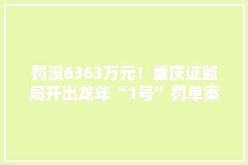 罚没6363万元！重庆证监局开出龙年“1号”罚单案涉内幕交易福日电子 罚没6363万元！重庆证监局开出龙年“1号”罚单案涉内幕交易福日电子 智能家居
