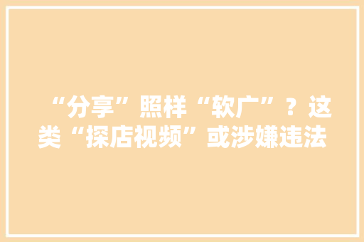 “分享”照样“软广”？这类“探店视频”或涉嫌违法