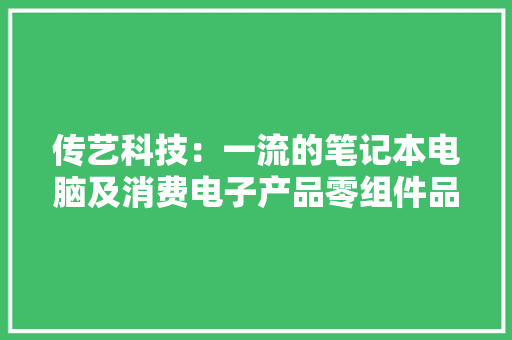 传艺科技：一流的笔记本电脑及消费电子产品零组件品牌供应商