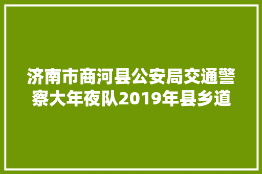 济南市商河县公安局交通警察大年夜队2019年县乡道智能交通安然系统培植项目中标通知书记