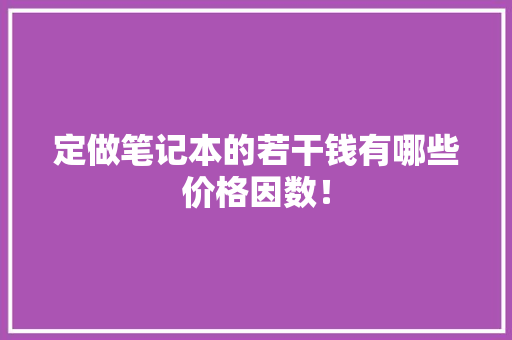 定做笔记本的若干钱有哪些价格因数！