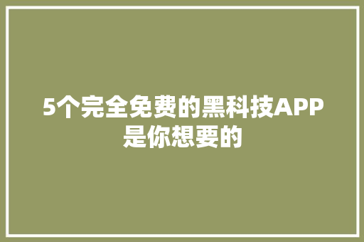 5个完全免费的黑科技APP是你想要的