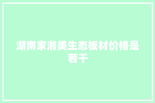 湖南家湘美生态板材价格是若干