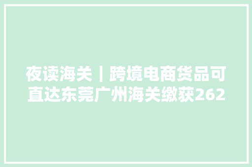 夜读海关｜跨境电商货品可直达东莞广州海关缴获262台“水货”手机