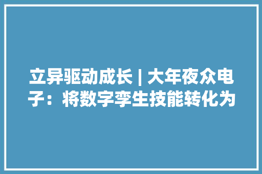 立异驱动成长 | 大年夜众电子：将数字孪生技能转化为高质量成长新引擎