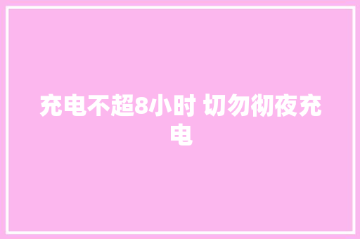 充电不超8小时 切勿彻夜充电