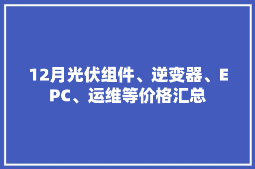 12月光伏组件、逆变器、EPC、运维等价格汇总