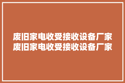 废旧家电收受接收设备厂家废旧家电收受接收设备厂家、公司、企业 废旧家电收受接收设备厂家废旧家电收受接收设备厂家、公司、企业 互联通信
