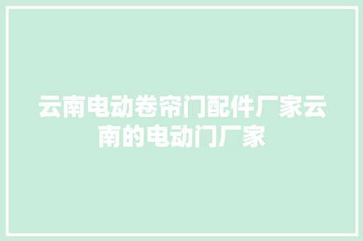 云南电动卷帘门配件厂家云南的电动门厂家