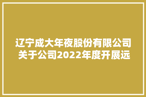 辽宁成大年夜股份有限公司 关于公司2022年度开展远期售汇等 外汇衍生品营业的通知书记