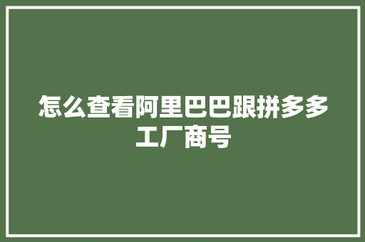 怎么查看阿里巴巴跟拼多多工厂商号