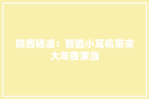 陕西杨凌：智能小耳机带来大年夜家当