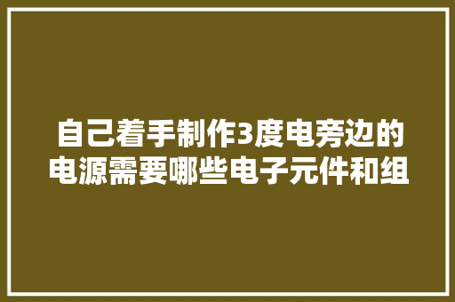 自己着手制作3度电旁边的电源需要哪些电子元件和组件